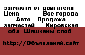 запчасти от двигателя › Цена ­ 3 000 - Все города Авто » Продажа запчастей   . Кировская обл.,Шишканы слоб.